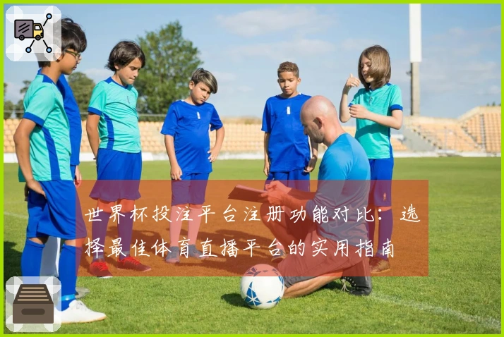 世界杯投注平台注册功能对比：选择最佳体育直播平台的实用指南