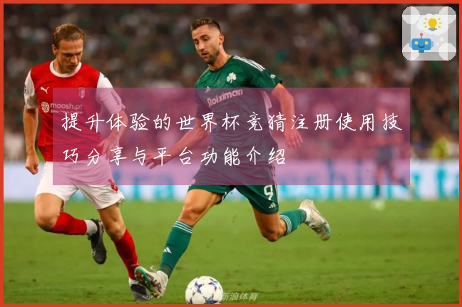 提升体验的世界杯竞猜注册使用技巧分享与平台功能介绍