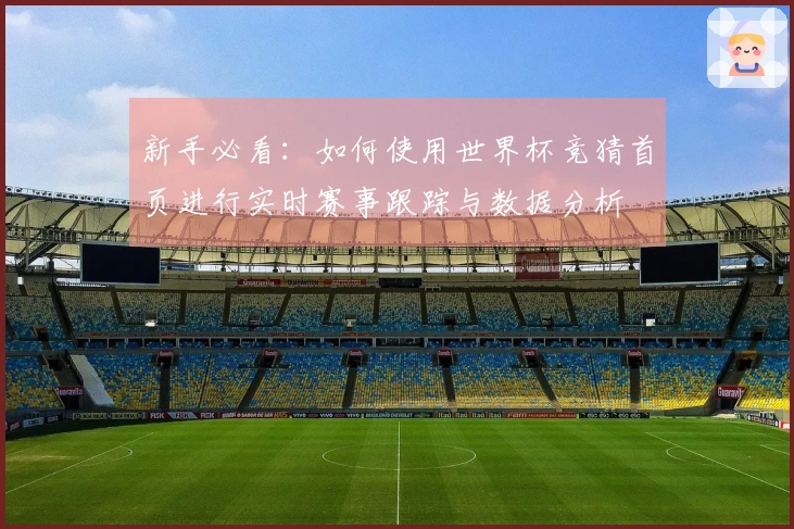 新手必看:如何使用世界杯竞猜首页进行实时赛事跟踪与数据分析