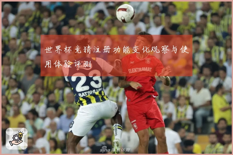 世界杯竞猜注册功能变化观察与使用体验评测