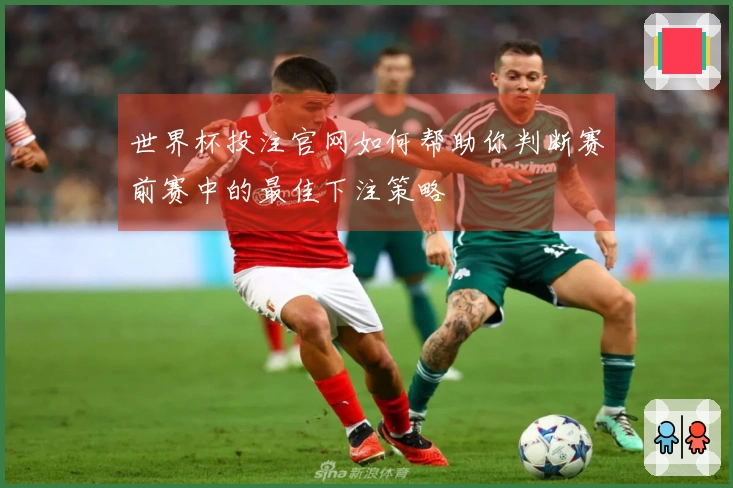 世界杯投注官网如何帮助你判断赛前赛中的最佳下注策略