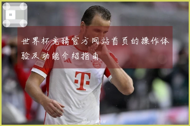 世界杯竞猜官方网站首页的操作体验及功能介绍指南