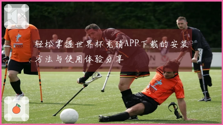 轻松掌握世界杯竞猜APP下载的安装方法与使用体验分享