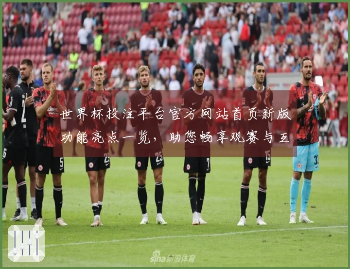 世界杯投注平台官方网站首页新版功能亮点一览,助您畅享观赛与互动体验