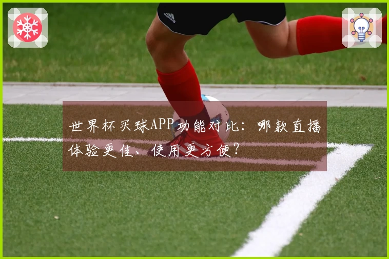 世界杯买球APP功能对比:哪款直播体验更佳、使用更方便?