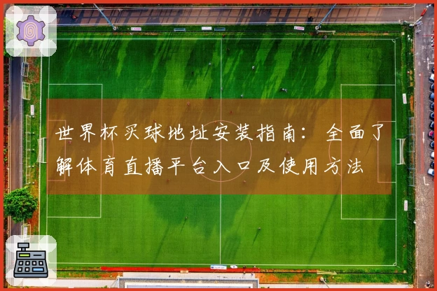 世界杯买球地址安装指南：全面了解体育直播平台入口及使用方法