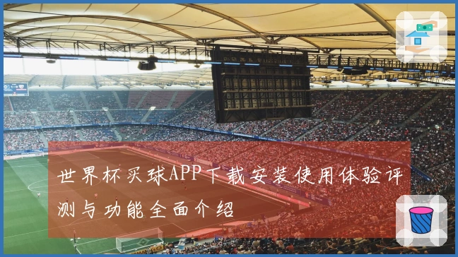世界杯买球APP下载安装使用体验评测与功能全面介绍