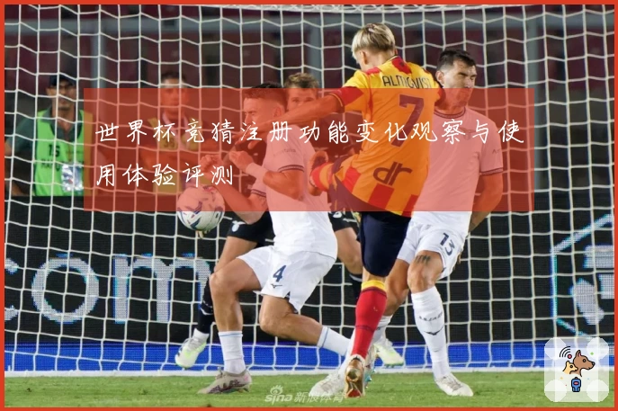 世界杯竞猜注册功能变化观察与使用体验评测