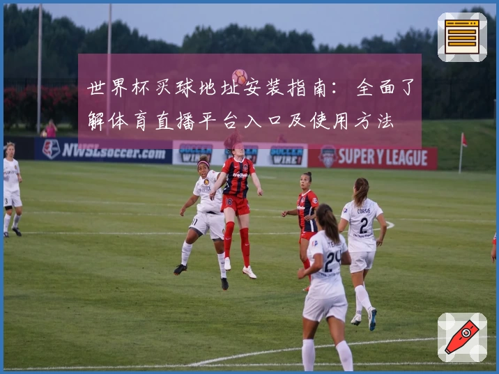 世界杯买球地址安装指南：全面了解体育直播平台入口及使用方法